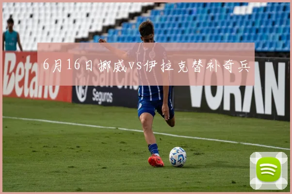 6月16日挪威vs伊拉克替补奇兵