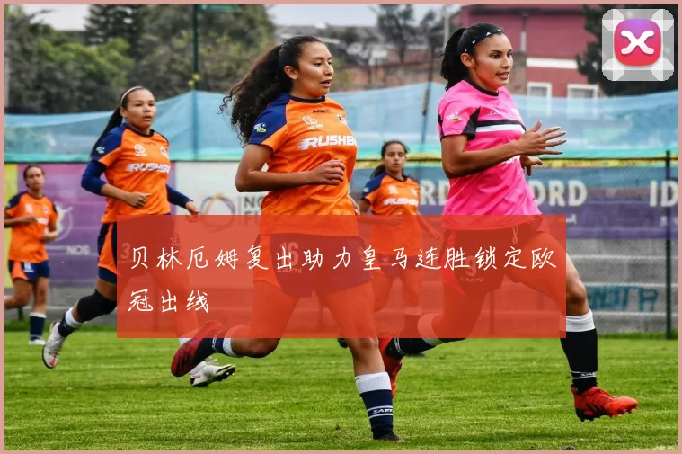 贝林厄姆复出助力皇马连胜锁定欧冠出线