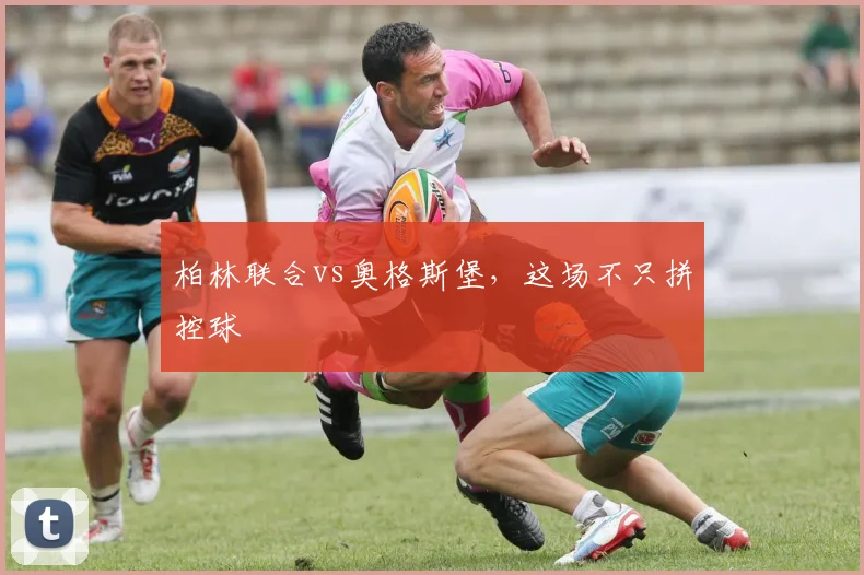 柏林联合vs奥格斯堡,这场不只拼控球