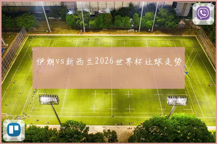 伊朗vs新西兰2026世界杯让球走势