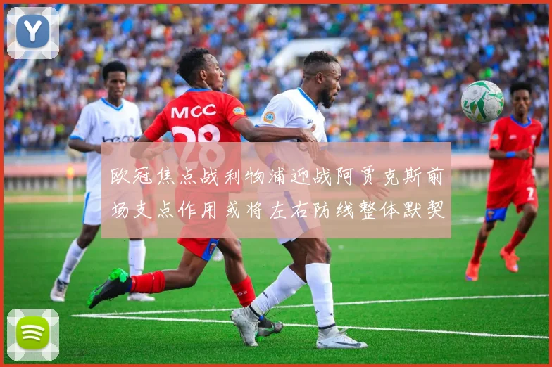 欧冠焦点战利物浦迎战阿贾克斯前场支点作用或将左右防线整体默契