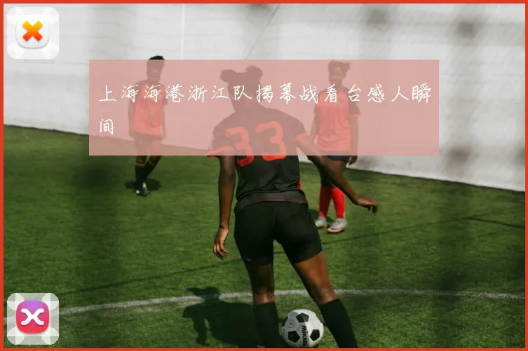 上海海港浙江队揭幕战看台感人瞬间