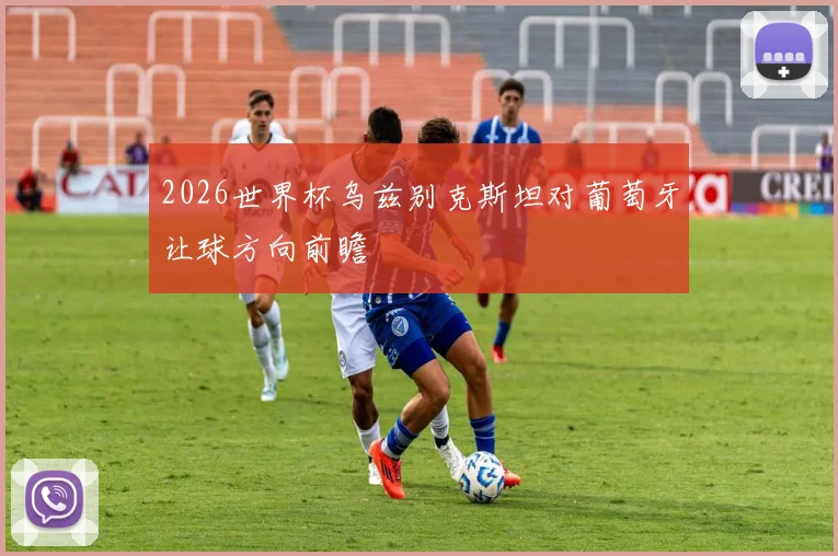 2026世界杯乌兹别克斯坦对葡萄牙让球方向前瞻