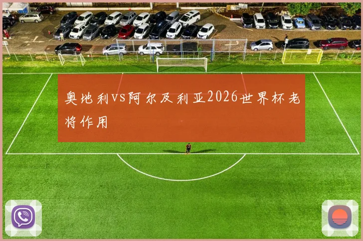 奥地利vs阿尔及利亚2026世界杯老将作用