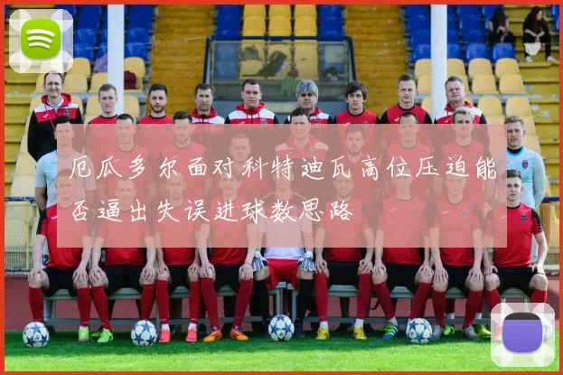 厄瓜多尔面对科特迪瓦高位压迫能否逼出失误进球数思路