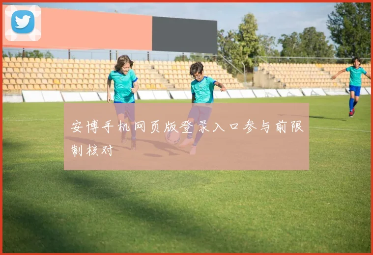 安博手机网页版登录入口参与前限制核对