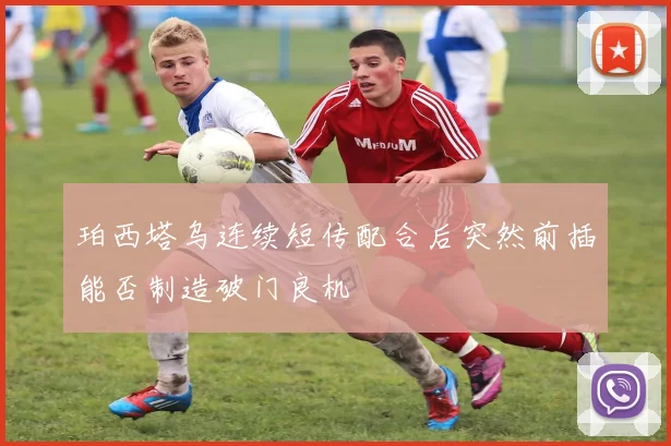 珀西塔乌连续短传配合后突然前插能否制造破门良机