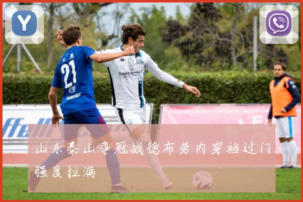 山东泰山争冠战德布劳内穿裆过门强度拉满