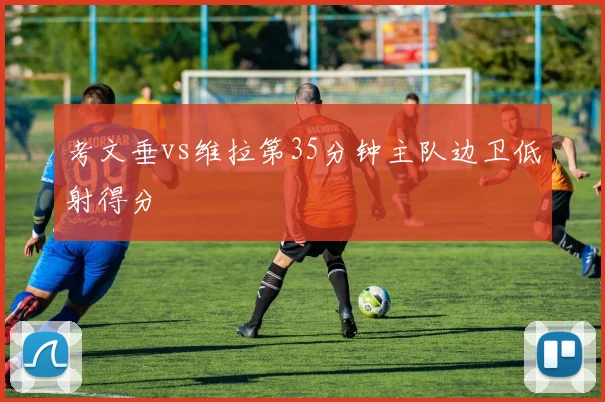 考文垂vs维拉第35分钟主队边卫低射得分