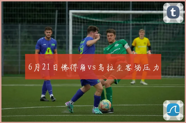 6月21日佛得角vs乌拉圭客场压力