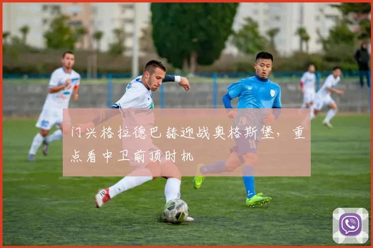 门兴格拉德巴赫迎战奥格斯堡，重点看中卫前顶时机